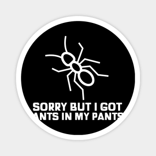 Sorry but i got some ants in my pants sarcastic phrases Magnet